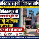 ग्राम शिकारपुर में ग्राम समाज की भूमि पर अवैध दो मंजिला निर्माण सील, एचआरडीए की बड़ी कार्रवाई
