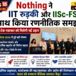 Nothing ने IIT रुड़की और IISc-FSID के साथ किया रणनीतिक समझौता, भारत के डीप-टेक नवाचार को मिलेगी नई उड़ान