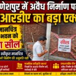गणेशपुर में अवैध निर्माण पर एचआरडीए का बड़ा एक्शन, बिना स्वीकृत मानचित्र बनाए जा रहे भवन को किया सील