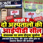 रुड़की में दो अस्पतालों की आईपीडी सील, संचालक पर लगा दोगुना जुर्माना
